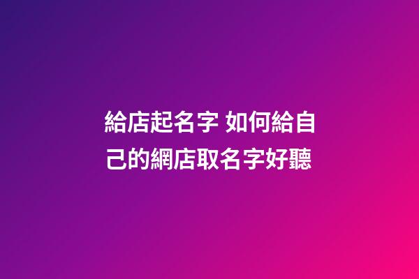 給店起名字 如何給自己的網店取名字好聽-第1張-店鋪起名-玄機派